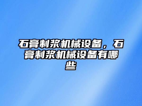 石膏制漿機(jī)械設(shè)備，石膏制漿機(jī)械設(shè)備有哪些
