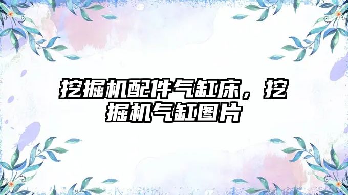 挖掘機配件氣缸床，挖掘機氣缸圖片