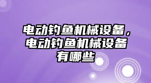 電動(dòng)釣魚機(jī)械設(shè)備，電動(dòng)釣魚機(jī)械設(shè)備有哪些