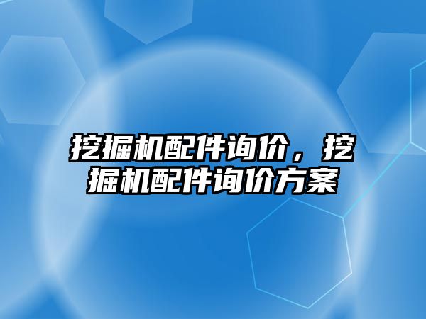 挖掘機(jī)配件詢價(jià)，挖掘機(jī)配件詢價(jià)方案