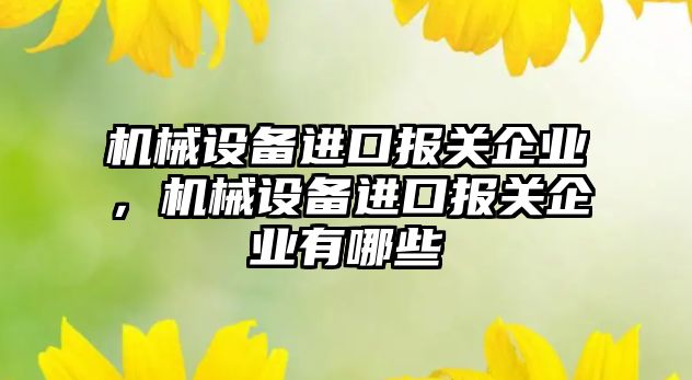 機(jī)械設(shè)備進(jìn)口報(bào)關(guān)企業(yè)，機(jī)械設(shè)備進(jìn)口報(bào)關(guān)企業(yè)有哪些