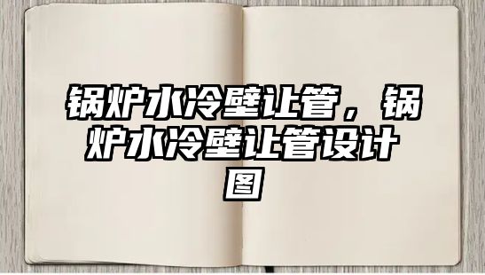 鍋爐水冷壁讓管，鍋爐水冷壁讓管設計圖