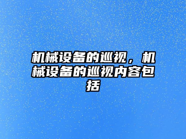 機(jī)械設(shè)備的巡視，機(jī)械設(shè)備的巡視內(nèi)容包括