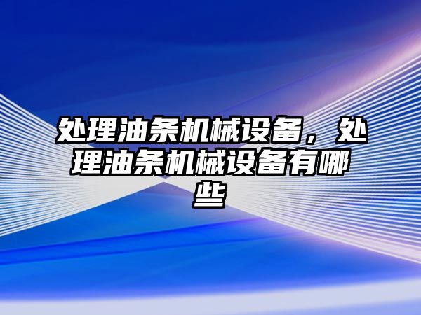 處理油條機(jī)械設(shè)備，處理油條機(jī)械設(shè)備有哪些
