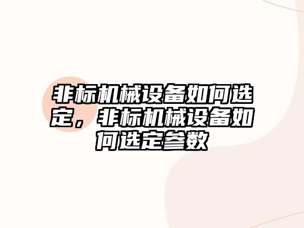 非標(biāo)機(jī)械設(shè)備如何選定，非標(biāo)機(jī)械設(shè)備如何選定參數(shù)