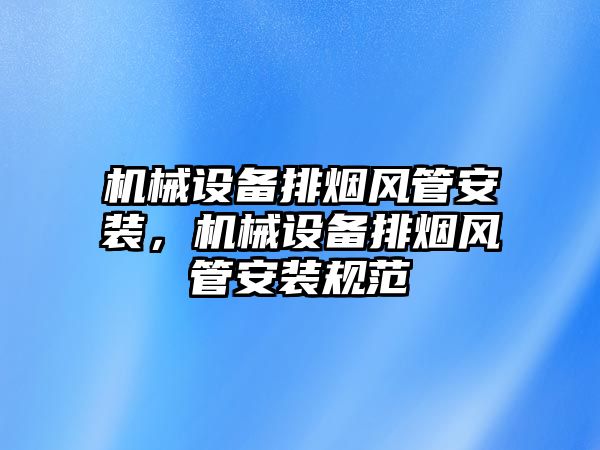 機(jī)械設(shè)備排煙風(fēng)管安裝，機(jī)械設(shè)備排煙風(fēng)管安裝規(guī)范