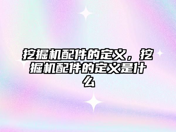 挖掘機(jī)配件的定義，挖掘機(jī)配件的定義是什么