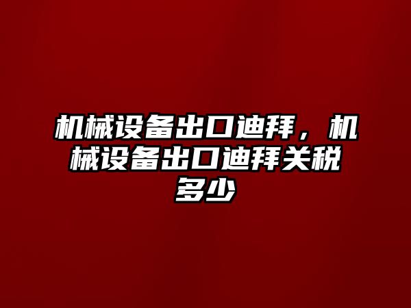 機(jī)械設(shè)備出口迪拜，機(jī)械設(shè)備出口迪拜關(guān)稅多少