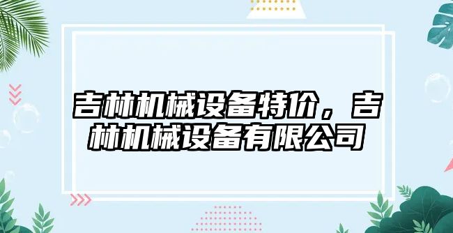 吉林機械設(shè)備特價，吉林機械設(shè)備有限公司