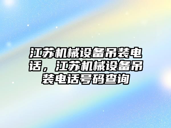 江蘇機械設備吊裝電話，江蘇機械設備吊裝電話號碼查詢
