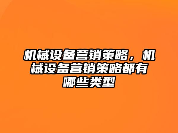 機械設(shè)備營銷策略，機械設(shè)備營銷策略都有哪些類型