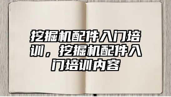 挖掘機配件入門培訓(xùn)，挖掘機配件入門培訓(xùn)內(nèi)容