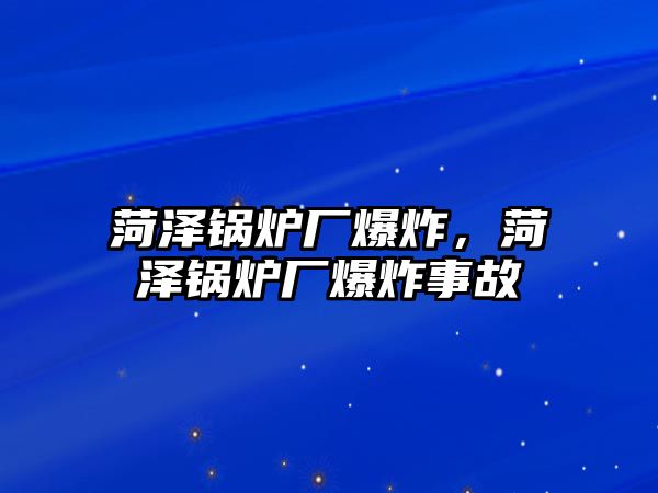 菏澤鍋爐廠爆炸，菏澤鍋爐廠爆炸事故