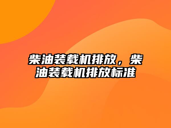 柴油裝載機(jī)排放，柴油裝載機(jī)排放標(biāo)準(zhǔn)
