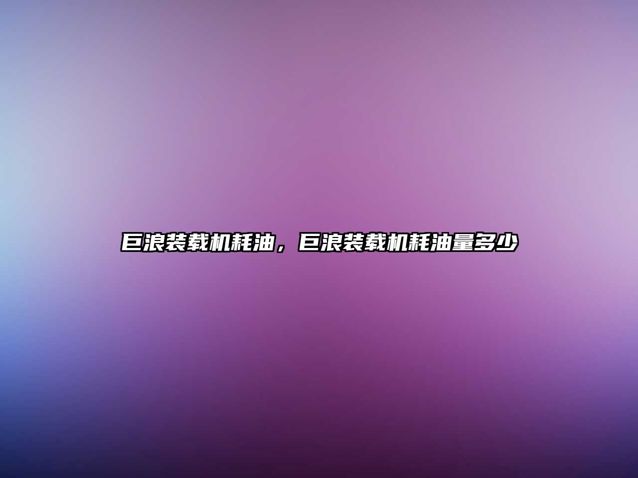 巨浪裝載機耗油，巨浪裝載機耗油量多少