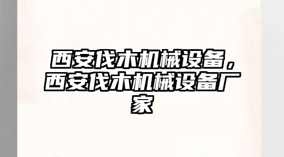 西安伐木機械設備，西安伐木機械設備廠家