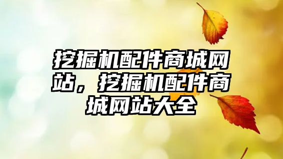 挖掘機(jī)配件商城網(wǎng)站，挖掘機(jī)配件商城網(wǎng)站大全