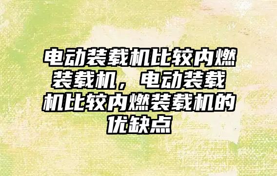 電動裝載機(jī)比較內(nèi)燃裝載機(jī)，電動裝載機(jī)比較內(nèi)燃裝載機(jī)的優(yōu)缺點