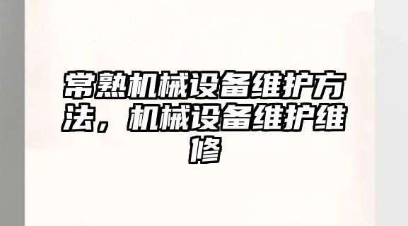 常熟機械設(shè)備維護方法，機械設(shè)備維護維修