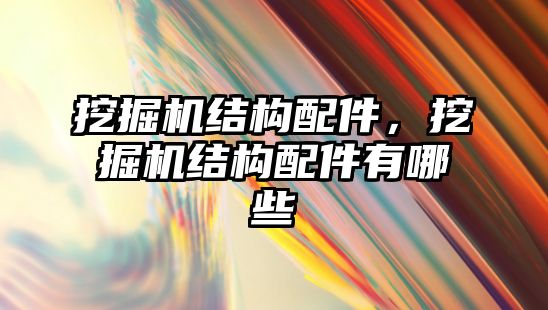 挖掘機結構配件，挖掘機結構配件有哪些