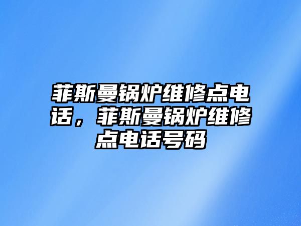 菲斯曼鍋爐維修點電話，菲斯曼鍋爐維修點電話號碼