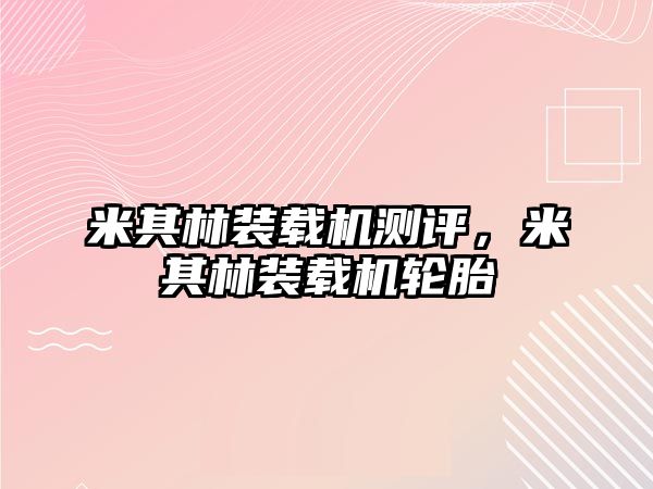 米其林裝載機(jī)測(cè)評(píng)，米其林裝載機(jī)輪胎