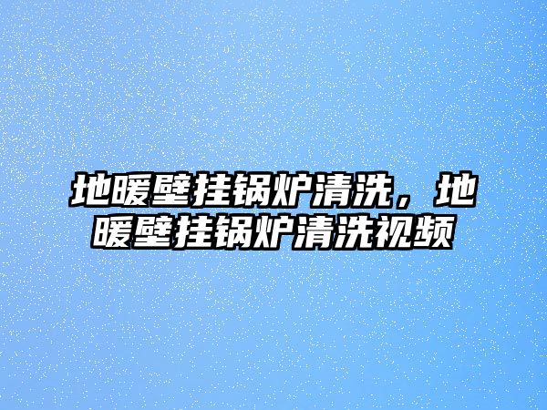 地暖壁掛鍋爐清洗，地暖壁掛鍋爐清洗視頻