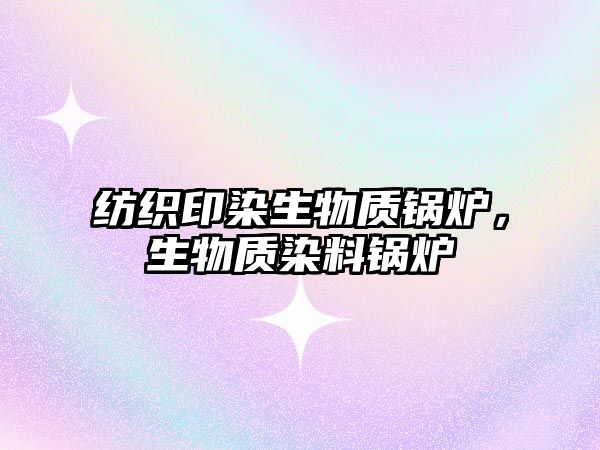 紡織印染生物質鍋爐，生物質染料鍋爐