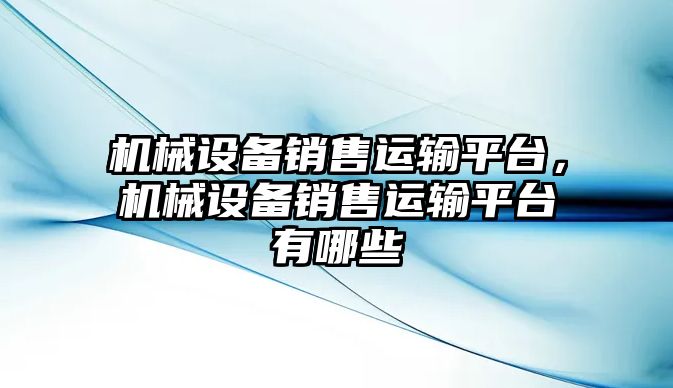 機(jī)械設(shè)備銷售運(yùn)輸平臺(tái)，機(jī)械設(shè)備銷售運(yùn)輸平臺(tái)有哪些