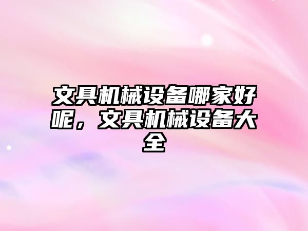 文具機(jī)械設(shè)備哪家好呢，文具機(jī)械設(shè)備大全