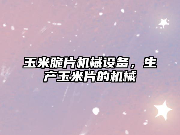 玉米脆片機(jī)械設(shè)備，生產(chǎn)玉米片的機(jī)械