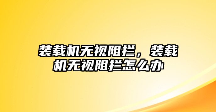 裝載機(jī)無視阻攔，裝載機(jī)無視阻攔怎么辦