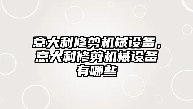 意大利修剪機(jī)械設(shè)備，意大利修剪機(jī)械設(shè)備有哪些
