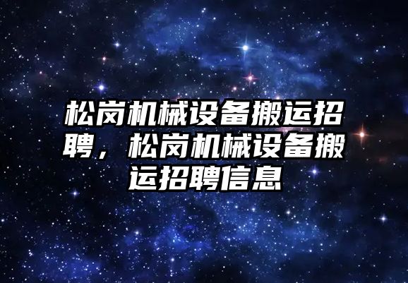 松崗機械設(shè)備搬運招聘，松崗機械設(shè)備搬運招聘信息