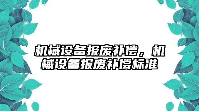 機(jī)械設(shè)備報(bào)廢補(bǔ)償，機(jī)械設(shè)備報(bào)廢補(bǔ)償標(biāo)準(zhǔn)