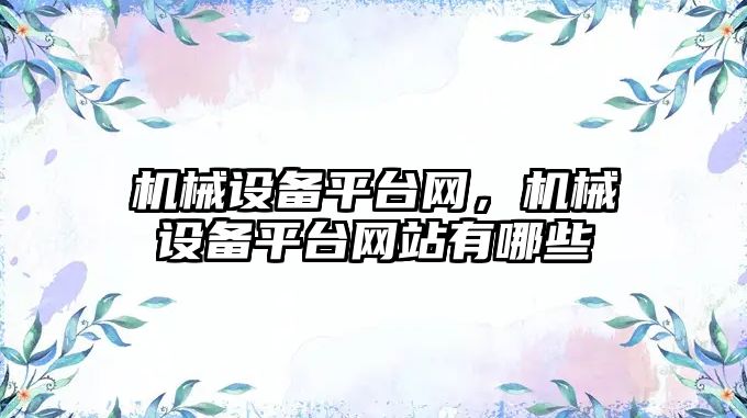 機(jī)械設(shè)備平臺網(wǎng)，機(jī)械設(shè)備平臺網(wǎng)站有哪些