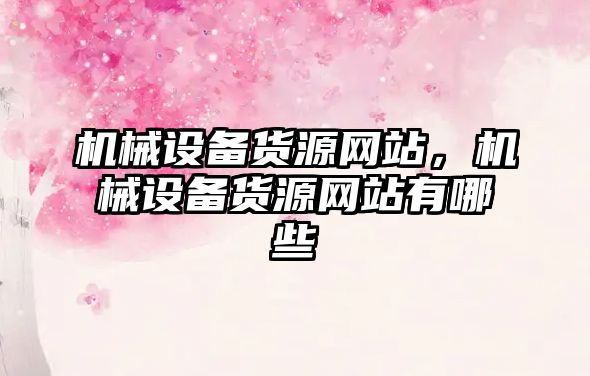 機(jī)械設(shè)備貨源網(wǎng)站，機(jī)械設(shè)備貨源網(wǎng)站有哪些