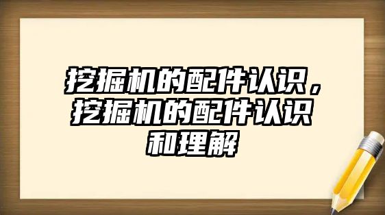 挖掘機(jī)的配件認(rèn)識，挖掘機(jī)的配件認(rèn)識和理解