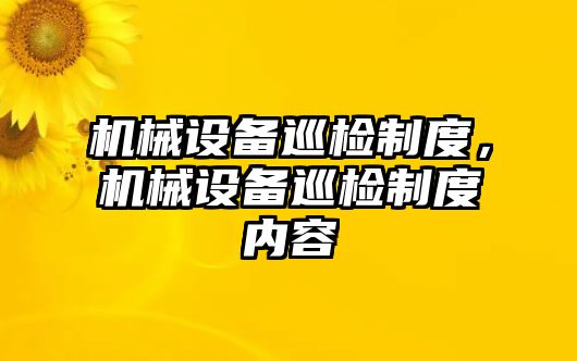 機(jī)械設(shè)備巡檢制度，機(jī)械設(shè)備巡檢制度內(nèi)容
