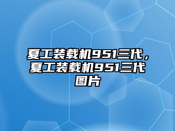 夏工裝載機951三代，夏工裝載機951三代圖片