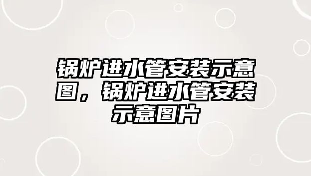 鍋爐進(jìn)水管安裝示意圖，鍋爐進(jìn)水管安裝示意圖片