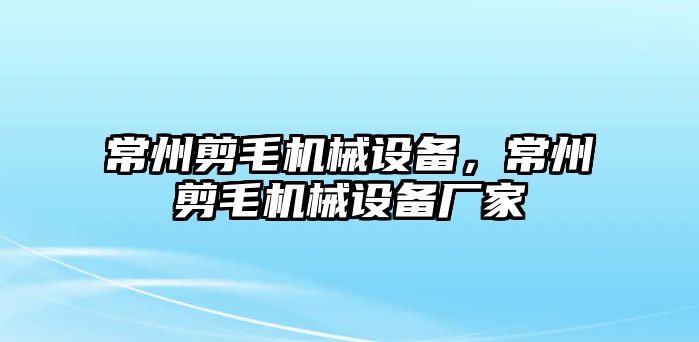 常州剪毛機(jī)械設(shè)備，常州剪毛機(jī)械設(shè)備廠家
