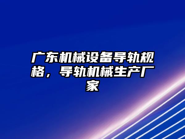 廣東機(jī)械設(shè)備導(dǎo)軌規(guī)格，導(dǎo)軌機(jī)械生產(chǎn)廠家