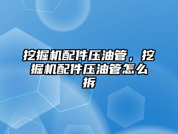 挖掘機配件壓油管，挖掘機配件壓油管怎么拆