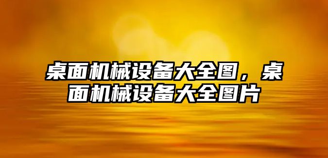 桌面機(jī)械設(shè)備大全圖，桌面機(jī)械設(shè)備大全圖片