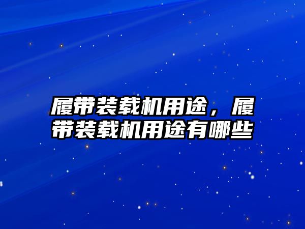 履帶裝載機用途，履帶裝載機用途有哪些