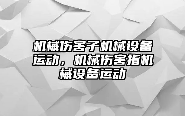 機(jī)械傷害子機(jī)械設(shè)備運動，機(jī)械傷害指機(jī)械設(shè)備運動
