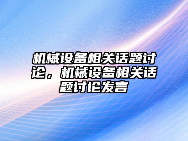 機(jī)械設(shè)備相關(guān)話題討論，機(jī)械設(shè)備相關(guān)話題討論發(fā)言