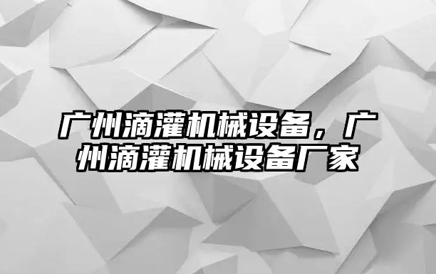 廣州滴灌機械設備，廣州滴灌機械設備廠家