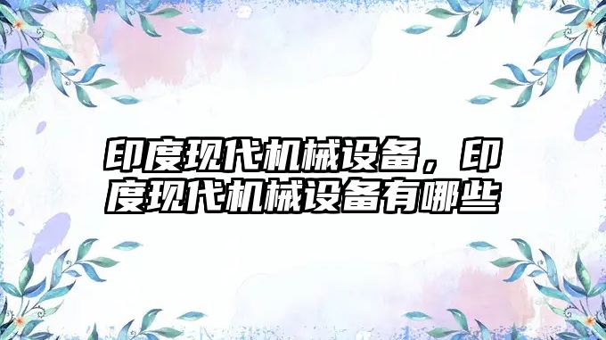 印度現(xiàn)代機械設備，印度現(xiàn)代機械設備有哪些
